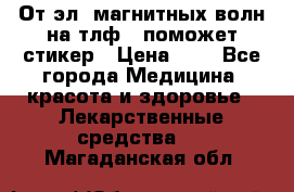 От эл. магнитных волн на тлф – поможет стикер › Цена ­ 1 - Все города Медицина, красота и здоровье » Лекарственные средства   . Магаданская обл.